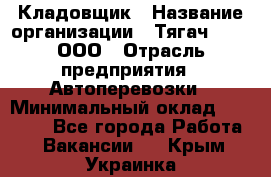 Кладовщик › Название организации ­ Тягач 2001, ООО › Отрасль предприятия ­ Автоперевозки › Минимальный оклад ­ 25 000 - Все города Работа » Вакансии   . Крым,Украинка